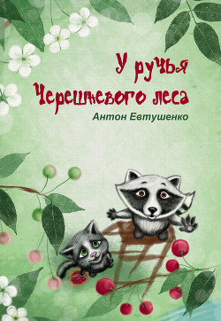 Читать онлайн книгу У ручья Черешневого леса (сборник) автор Евтушенко Антон Александрович Книга У ручья Черешневого леса (сборник)