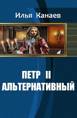 Читать онлайн книгу Петр II Альтернативный (СИ) автор Канаев Илья Владимирович Книга Петр II Альтернативный (СИ)