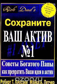 Книга Сохраните Ваш Актив №1. Советы Богатого Папы как превратить Ваши идеи в актив