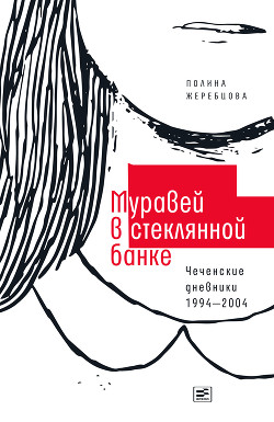 Книга Муравей в стеклянной банке. Чеченские дневники 1994–2004 гг.