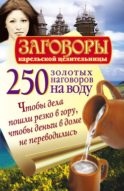 Книга 250 золотых наговоров на воду. Чтобы дела пошли резко в гору, чтобы деньги в доме не переводились