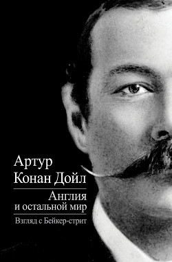 Читать онлайн книгу Англия и остальной мир. Взгляд с Бейкер-стрит (сборник) автор Дойл Артур Игнатиус Конан Книга Англия и остальной мир. Взгляд с Бейкер-стрит (сборник)