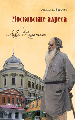 Книга Московские адреса Льва Толстого. К 200-летию Отечественной войны 1812 года