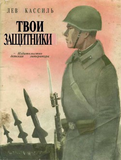 Читать онлайн книгу Твои защитники автор Кассиль Лев Абрамович Книга Твои защитники