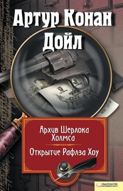 Читать онлайн книгу Архив Шерлока Холмса. Открытие Рафлза Хоу (сборник) автор Дойл Артур Игнатиус Конан Книга Архив Шерлока Холмса. Открытие Рафлза Хоу (сборник)