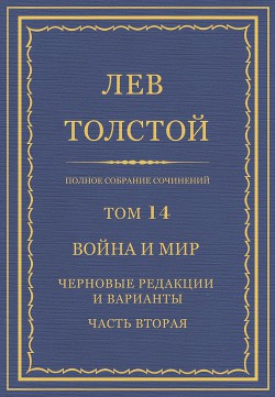 Книга Полное собрание сочинений. Том 14. Война и мир. Черновые редакции и варианты. Часть вторая