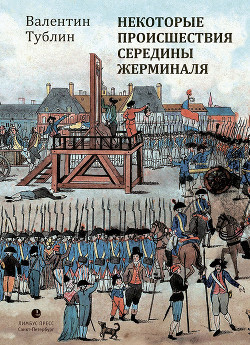 Читать онлайн книгу Некоторые происшествия середины Жерминаля автор Тублин Валентин Соломонович Книга Некоторые происшествия середины Жерминаля