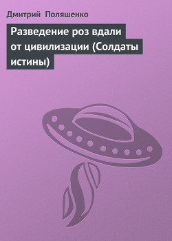 Читать онлайн книгу Разведение роз вдали от цивилизации (Солдаты истины) автор Поляшенко Дмитрий Книга Разведение роз вдали от цивилизации (Солдаты истины)