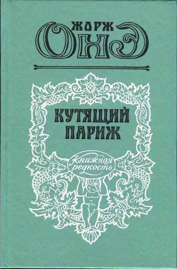 Читать онлайн книгу Кутящий Париж автор Онэ Жорж Книга Кутящий Париж