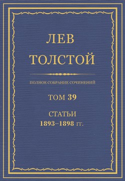 Читать онлайн книгу Полное собрание сочинений. Том 39. Статьи 1893-1898 гг. автор Толстой Лев Николаевич Книга Полное собрание сочинений. Том 39. Статьи 1893-1898 гг.