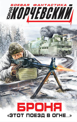 Читать онлайн книгу Броня. «Этот поезд в огне…» автор Корчевский Юрий Григорьевич Книга Броня. «Этот поезд в огне…»