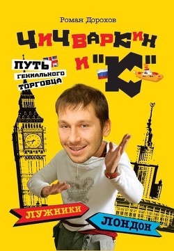 Читать онлайн книгу Чичваркин и «К». Лужники – Лондон, или Путь гениального торговца автор Дорохов Роман Книга Чичваркин и «К». Лужники – Лондон, или Путь гениального торговца