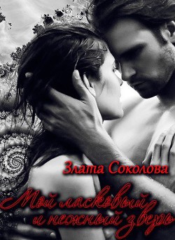 Читать онлайн книгу Мой ласковый и нежный зверь (СИ) автор Соколова Злата Книга Мой ласковый и нежный зверь (СИ)