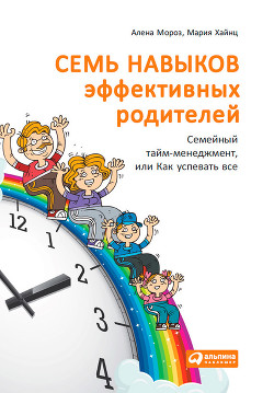 Книга Семь навыков эффективных родителей: Семейный тайм-менеджмент, или Как успевать все. Книга-тренинг