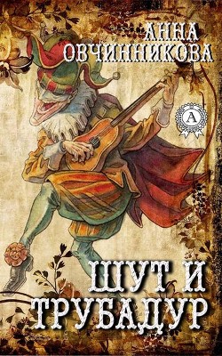 Читать онлайн книгу Шут и трубадур (СИ) автор Овчинникова Анна Книга Шут и трубадур (СИ)