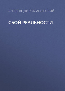 Читать онлайн книгу Сбой реальности автор Романовский Александр Георгиевич Книга Сбой реальности