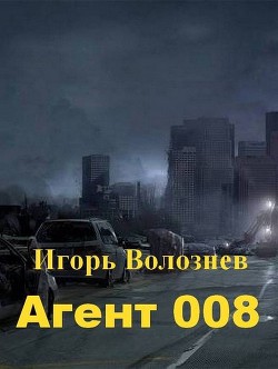 Читать онлайн книгу Агент 008 (СИ) автор Волознев Игорь Валентинович Книга Агент 008 (СИ)