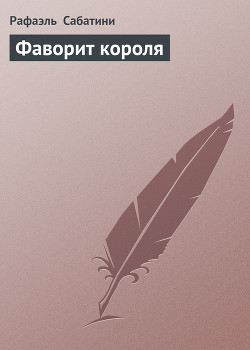 Читать онлайн книгу Фаворит короля автор Сабатини Рафаэль Книга Фаворит короля