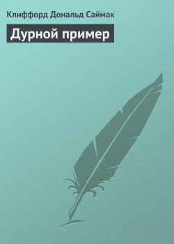 Читать онлайн книгу Дурной пример автор Саймак Клиффорд Дональд Книга Дурной пример
