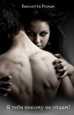 Книга Я тебя никому не отдам (СИ)