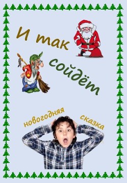 Читать онлайн книгу И так сойдет (новогодняя сказка) (СИ) автор Каховская Анфиса Книга И так сойдет (новогодняя сказка) (СИ)