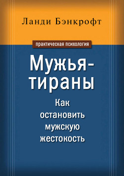 Читать онлайн книгу Мужья-тираны. Как остановить мужскую жестокость автор Бэнкрофт Ланди Книга Мужья-тираны. Как остановить мужскую жестокость