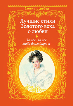 Книга За всё, за всё тебя благодарю я. Лучшие стихи Золотого века о любви