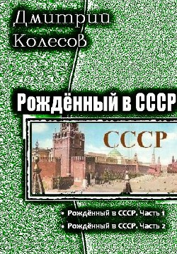 Читать онлайн книгу Рожденный в СССР. Дилогия (СИ) автор Колесов Дмитрий Александрович Книга Рожденный в СССР. Дилогия (СИ)