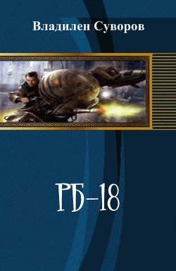 Читать онлайн книгу РБ-18 (СИ) автор Суворов Владилен Книга РБ-18 (СИ)