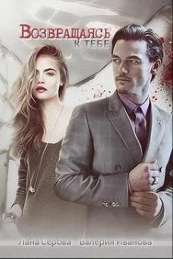 Читать онлайн книгу Возвращаясь к тебе (СИ) автор Серова Лана Книга Возвращаясь к тебе (СИ)