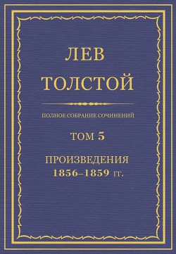 Читать онлайн книгу Полное собрание сочинений. Том 5. Произведения 1856–1859 гг. автор Толстой Лев Николаевич Книга Полное собрание сочинений. Том 5. Произведения 1856–1859 гг.