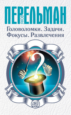 Читать онлайн книгу Головоломки. Задачи. Фокусы. Развлечения автор Перельман Яков Исидорович Книга Головоломки. Задачи. Фокусы. Развлечения