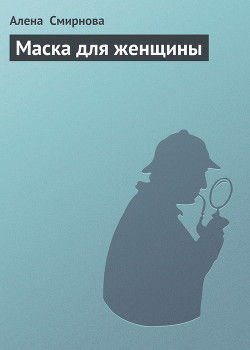 Читать онлайн книгу Маска для женщины автор Смирнова Алёна Книга Маска для женщины