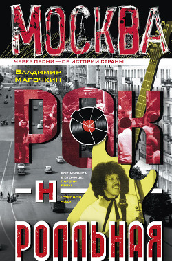 Книга Москва рок-н-ролльная. Через песни – об истории страны. Рок-музыка в столице: пароли, явки, традиции