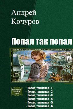 Читать онлайн книгу Попал, так попал. Гексалогия (СИ) автор Кочуров Андрей Игоревич Книга Попал, так попал. Гексалогия (СИ)