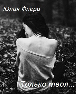 Читать онлайн книгу Только твоя... (СИ) автор Флёри Юлия Книга Только твоя... (СИ)