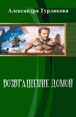 Читать онлайн книгу Возвращение домой (СИ) автор Турлякова Александра Николаевна Книга Возвращение домой (СИ)