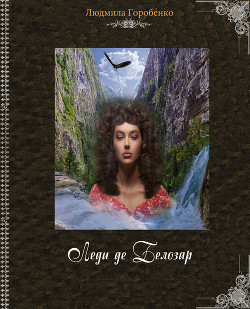 Читать онлайн книгу Леди де Белозар (СИ) автор Горобенко Людмила Книга Леди де Белозар (СИ)