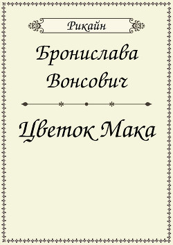 Читать онлайн книгу Цветок мака (СИ) автор Вонсович Бронислава Антоновна Книга Цветок мака (СИ)