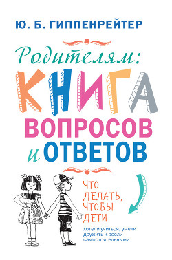 Книга Родителям: книга вопросов и ответов. Что делать, чтобы дети хотели учиться, умели дружить и росли са