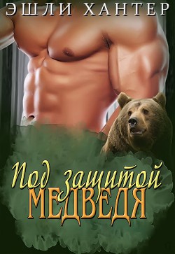 Читать онлайн книгу Под защитой медведя (ЛП) автор Хантер Эшли Книга Под защитой медведя (ЛП)