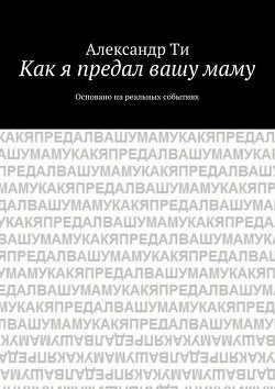 Книга Как я предал вашу маму. Часть 1 (СИ)