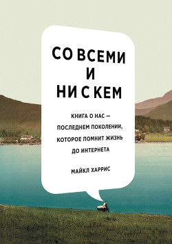 Книга Со всеми и ни с кем. Книга о нас — последнем поколении, которое помнит жизнь до интернета
