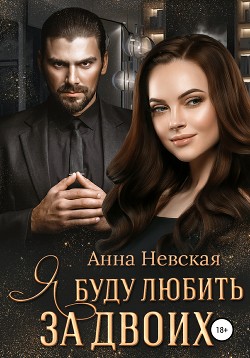Читать онлайн книгу Я буду любить за двоих... (СИ) автор Невская Aнна Книга Я буду любить за двоих... (СИ)