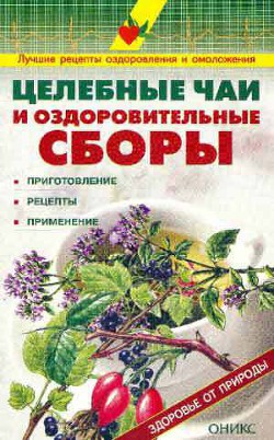 Книга Целебные чаи и оздоровительные сборы. Приготовление. Рецепты. Применение.