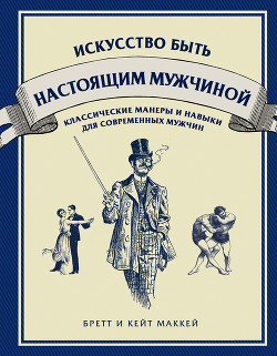 Книга Искусство быть настоящим мужчиной. Классические навыки и манеры для современных мужчин