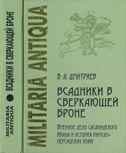 Читать онлайн книгу Всадники в сверкающей броне. Военное дело сасанидского Ирана и история римско-персидских войн автор Дмитриев Владимир Алексеевич Книга Всадники в сверкающей броне. Военное дело сасанидского Ирана и история римско-персидских войн