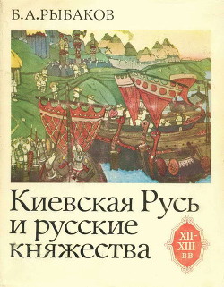 Читать онлайн книгу Киевская Русь и русские княжества XII-XIII вв. Происхождение Руси и становление ее государственности автор Рыбаков Борис Александрович Книга Киевская Русь и русские княжества XII-XIII вв. Происхождение Руси и становление ее государственности