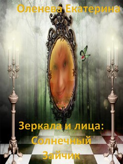 Читать онлайн книгу Зеркала и лица: Солнечный Зайчик (СИ) автор Оленева Екатерина Александровна Книга Зеркала и лица: Солнечный Зайчик (СИ)