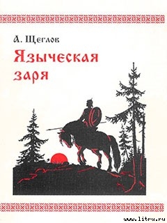 Читать онлайн книгу Языческая заря автор Щеглов Алексей Михайлович Книга Языческая заря